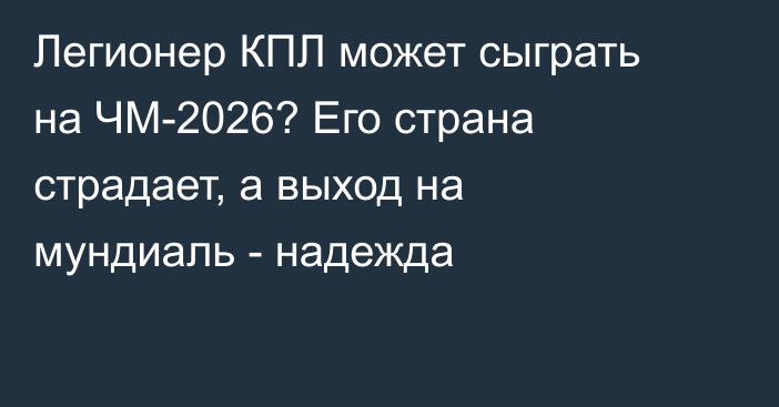 Легионер КПЛ может сыграть на ЧМ-2026? Его страна страдает, а выход на мундиаль - надежда