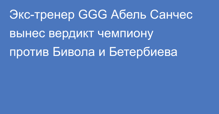 Экс-тренер GGG Абель Санчес вынес вердикт чемпиону против Бивола и Бетербиева