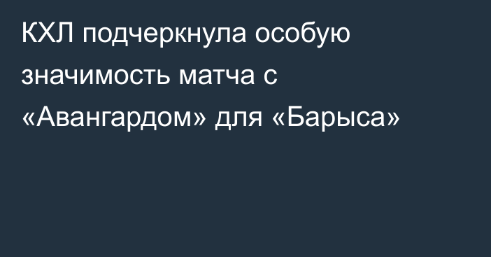 КХЛ подчеркнула особую значимость матча с «Авангардом» для «Барыса»