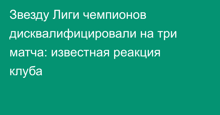 Звезду Лиги чемпионов дисквалифицировали на три матча: известная реакция клуба
