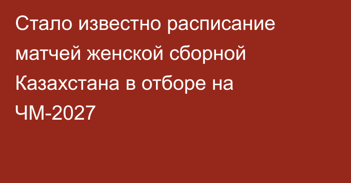 Стало известно расписание матчей женской сборной Казахстана в отборе на ЧМ-2027