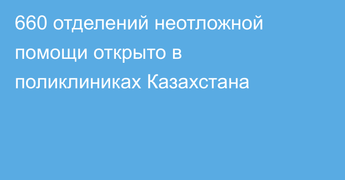660 отделений неотложной помощи открыто в поликлиниках Казахстана