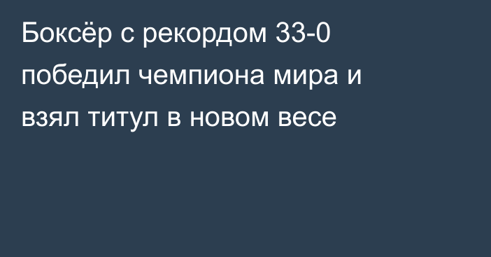 Боксёр с рекордом 33-0 победил чемпиона мира и взял титул в новом весе