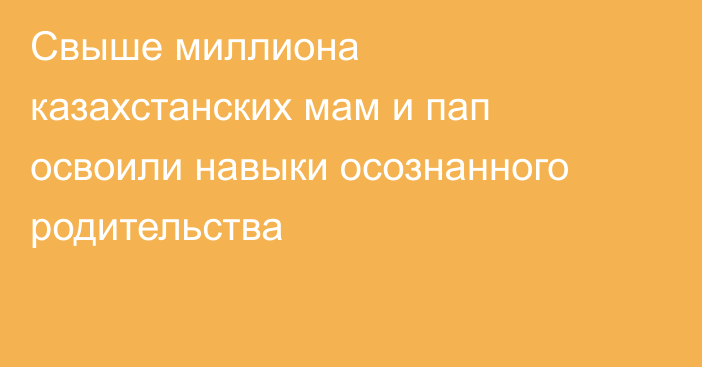 Свыше миллиона казахстанских мам и пап освоили навыки осознанного родительства