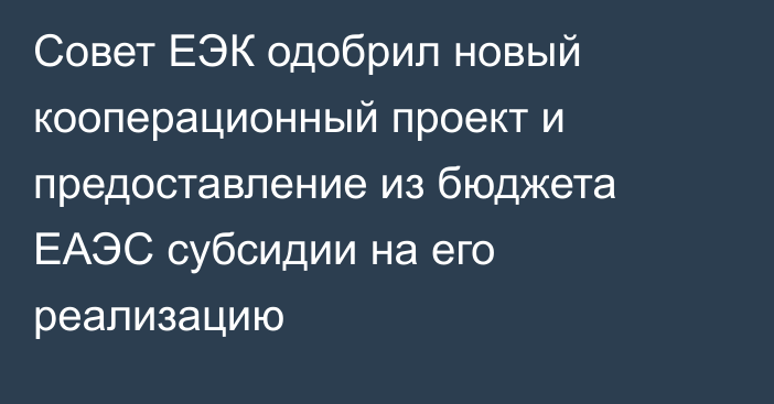 Совет ЕЭК одобрил новый кооперационный проект и предоставление из бюджета ЕАЭС субсидии на его реализацию