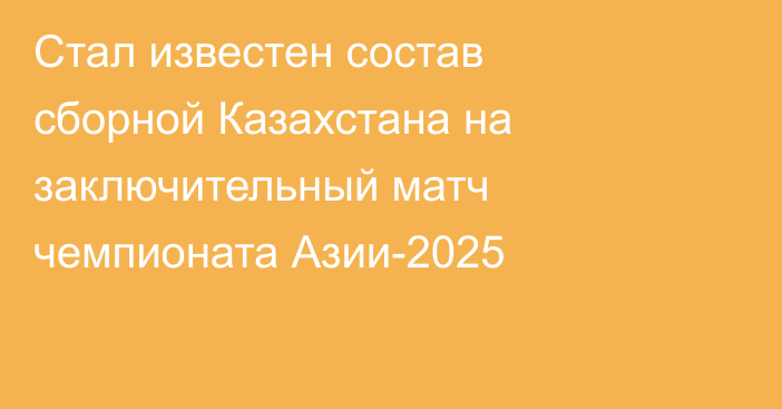 Стал известен состав сборной Казахстана на заключительный матч чемпионата Азии-2025