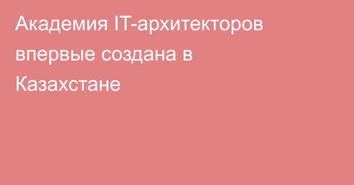 Академия IT-архитекторов впервые создана в Казахстане