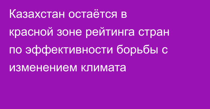 Казахстан остаётся в красной зоне рейтинга стран по эффективности борьбы с изменением климата