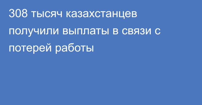308 тысяч казахстанцев получили выплаты в связи с потерей работы