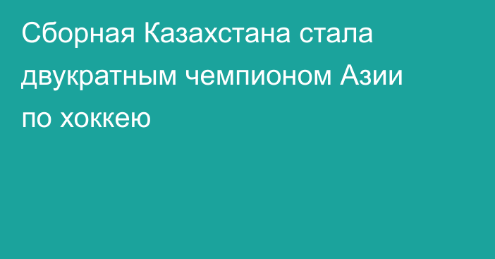 Сборная Казахстана стала двукратным чемпионом Азии по хоккею