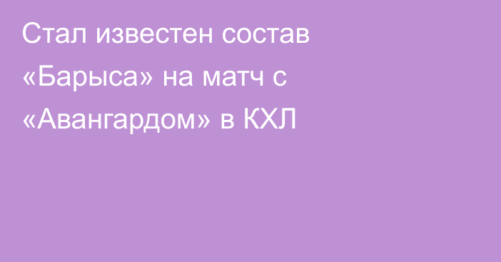 Стал известен состав «Барыса» на матч с «Авангардом» в КХЛ