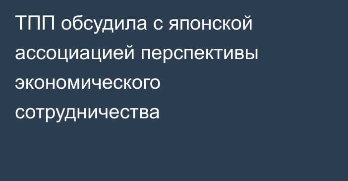 ТПП обсудила с японской ассоциацией перспективы экономического сотрудничества