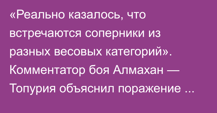 «Реально казалось, что встречаются соперники из разных весовых категорий». Комментатор боя Алмахан — Топурия объяснил поражение казахстанца и оценил его перспективы в UFC