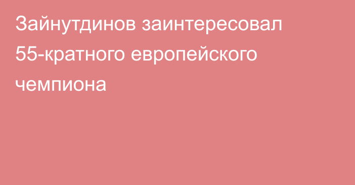 Зайнутдинов заинтересовал 55-кратного европейского чемпиона