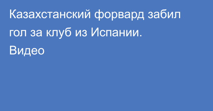 Казахстанский форвард забил гол за клуб из Испании. Видео