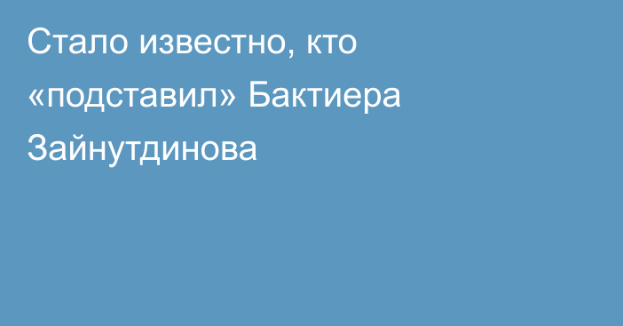 Стало известно, кто «подставил» Бактиера Зайнутдинова