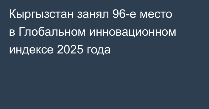 Кыргызстан занял 96-е место в Глобальном инновационном индексе 2025 года