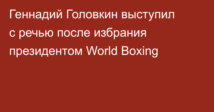 Геннадий Головкин выступил с речью после избрания президентом World Boxing