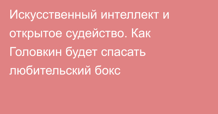 Искусственный интеллект и открытое судейство. Как Головкин будет спасать любительский бокс