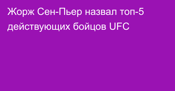 Жорж Сен-Пьер назвал топ-5 действующих бойцов UFC