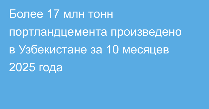 Более 17 млн тонн портландцемента произведено в Узбекистане за 10 месяцев 2025 года 