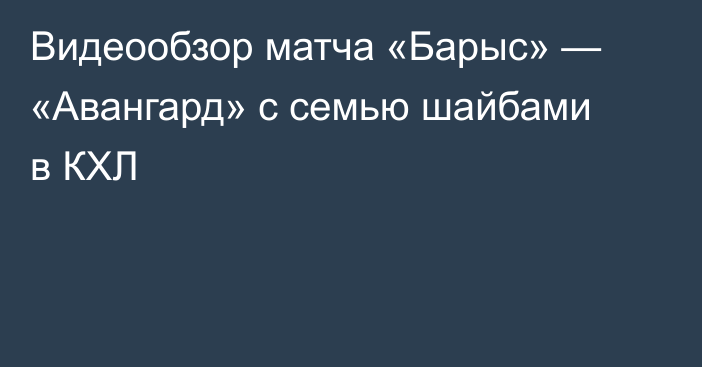 Видеообзор матча «Барыс» — «Авангард» с семью шайбами в КХЛ