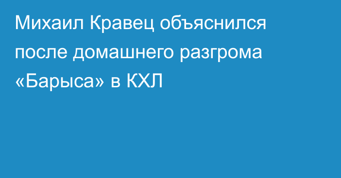 Михаил Кравец объяснился после домашнего разгрома «Барыса» в КХЛ