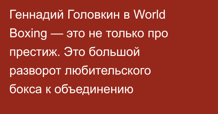 Геннадий Головкин в World Boxing — это не только про престиж. Это большой разворот любительского бокса к объединению