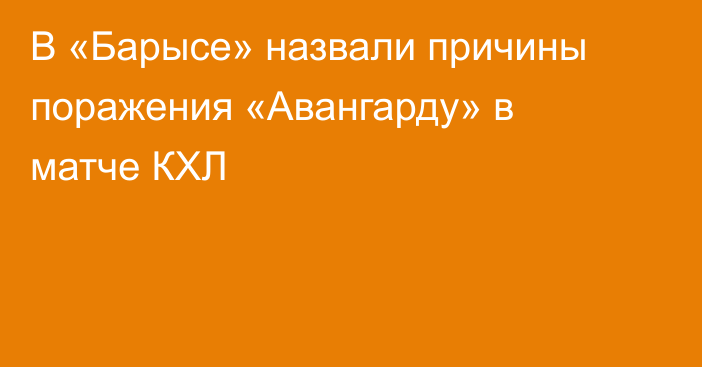 В «Барысе» назвали причины поражения «Авангарду» в матче КХЛ