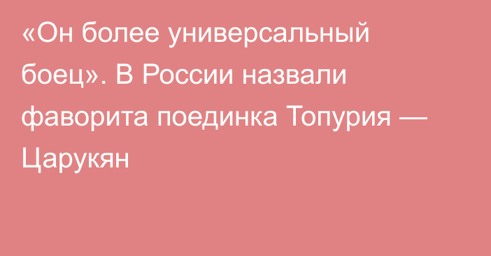 «Он более универсальный боец». В России назвали фаворита поединка Топурия — Царукян