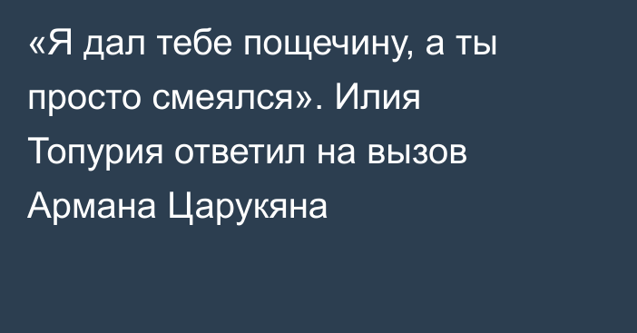 «Я дал тебе пощечину, а ты просто смеялся». Илия Топурия ответил на вызов Армана Царукяна