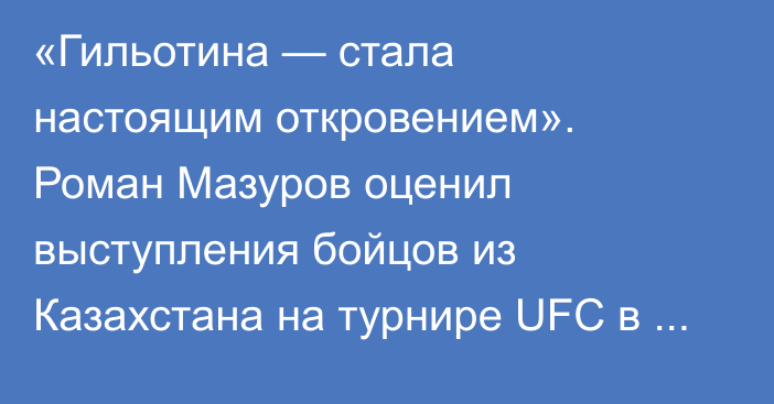 «Гильотина — стала настоящим откровением». Роман Мазуров оценил выступления бойцов из Казахстана на турнире UFC в Катаре