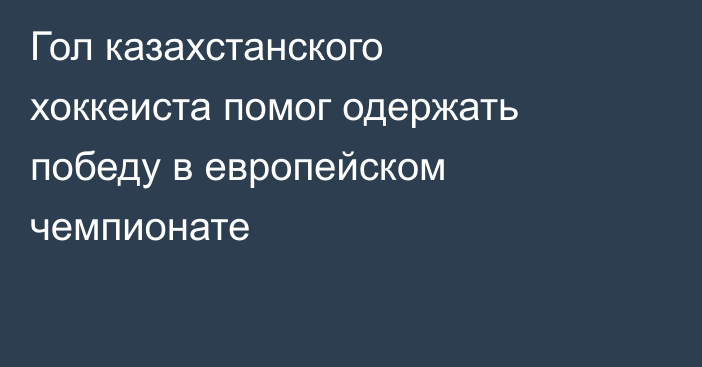 Гол казахстанского хоккеиста помог одержать победу в европейском чемпионате