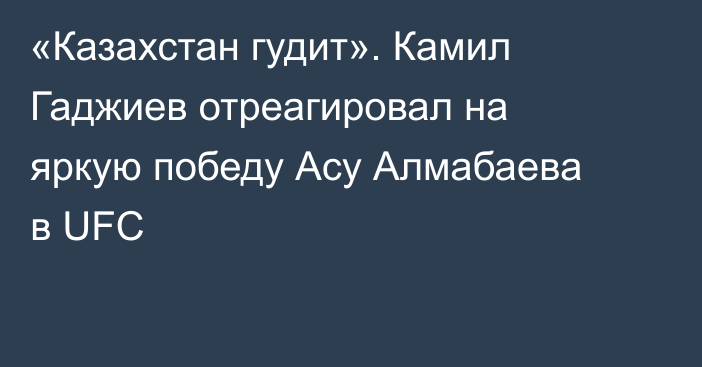 «Казахстан гудит». Камил Гаджиев отреагировал на яркую победу Асу Алмабаева в UFC