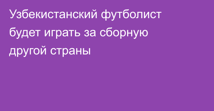 Узбекистанский футболист будет играть за сборную другой страны