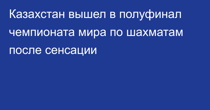 Казахстан вышел в полуфинал чемпионата мира по шахматам после сенсации