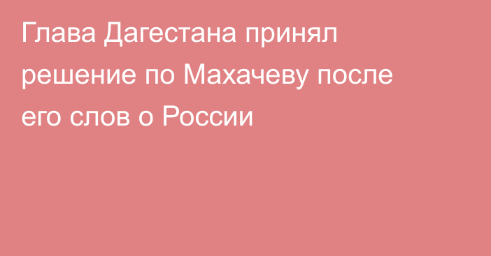 Глава Дагестана принял решение по Махачеву после его слов о России
