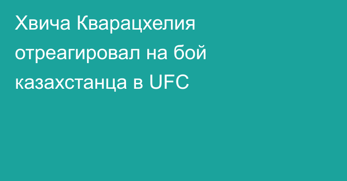 Хвича Кварацхелия отреагировал на бой казахстанца в UFC