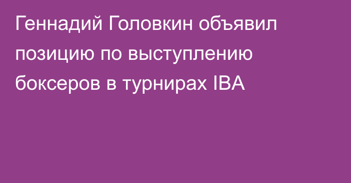 Геннадий Головкин объявил позицию по выступлению боксеров в турнирах IBA