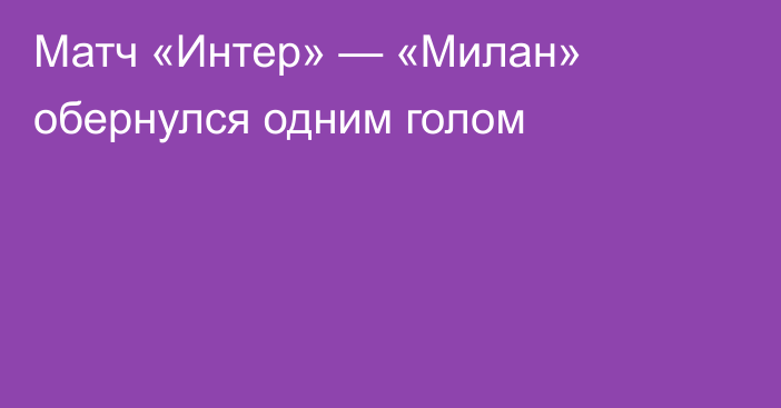 Матч «Интер» — «Милан» обернулся одним голом