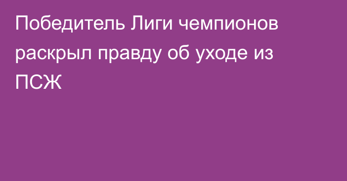 Победитель Лиги чемпионов раскрыл правду об уходе из ПСЖ