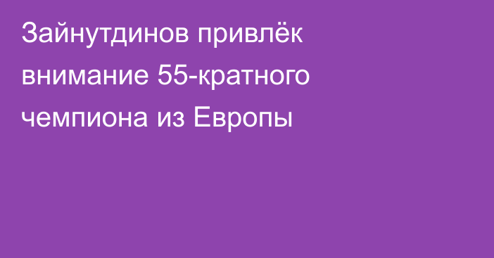 Зайнутдинов привлёк внимание 55-кратного чемпиона из Европы