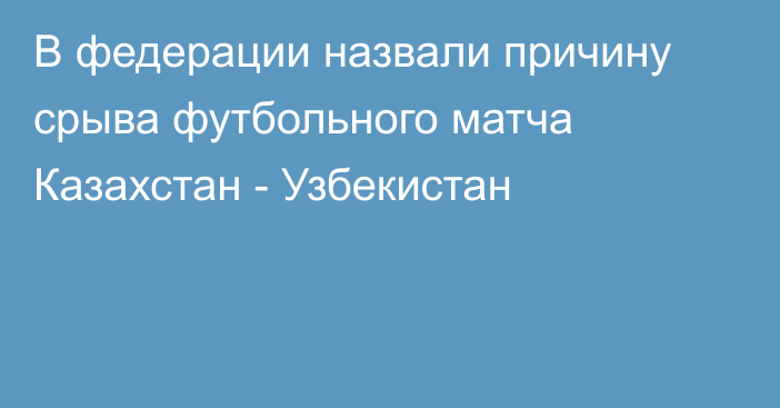В федерации назвали причину срыва футбольного матча Казахстан - Узбекистан