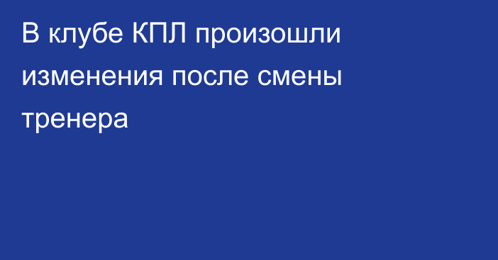 В клубе КПЛ произошли изменения после смены тренера