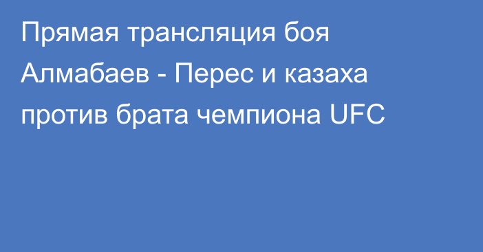 Прямая трансляция боя Алмабаев - Перес и казаха против брата чемпиона UFC