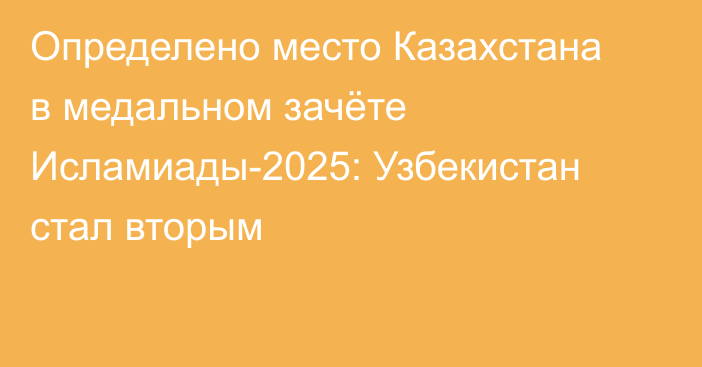 Определено место Казахстана в медальном зачёте Исламиады-2025: Узбекистан стал вторым