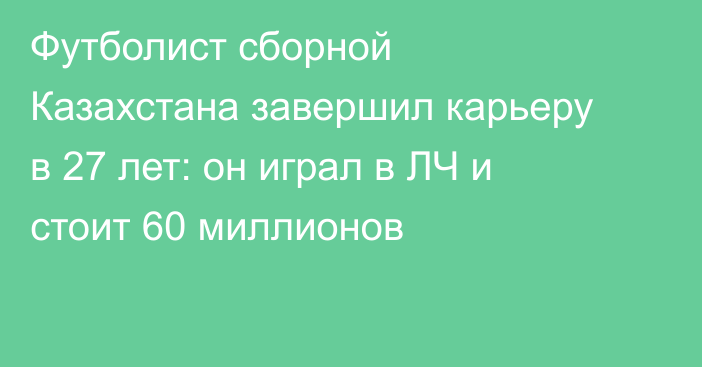 Футболист сборной Казахстана завершил карьеру в 27 лет: он играл в ЛЧ и стоит 60 миллионов