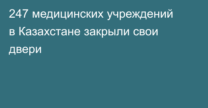247 медицинских учреждений в Казахстане закрыли свои двери
