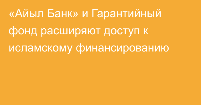 «Айыл Банк» и Гарантийный фонд расширяют доступ к исламскому финансированию