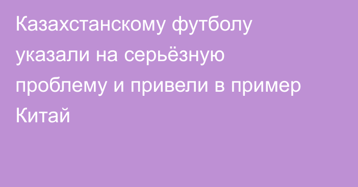 Казахстанскому футболу указали на серьёзную проблему и привели в пример Китай